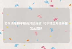 如何清除和平精英开挂残留_和平精英开挂残留怎么清除