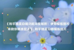 《和平精英自瞄功能深度解析：使用模板图片来助你瞄准敌人》_和平精英自瞄模板图片