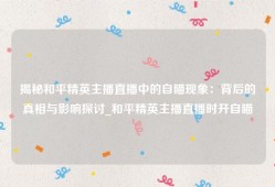 揭秘和平精英主播直播中的自瞄现象：背后的真相与影响探讨_和平精英主播直播时开自瞄
