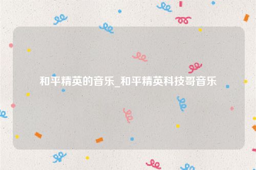 和平精英的音乐_和平精英科技哥音乐