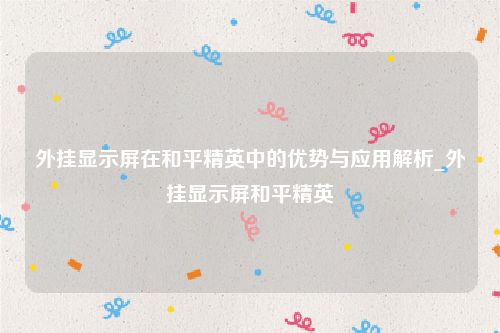 外挂显示屏在和平精英中的优势与应用解析_外挂显示屏和平精英