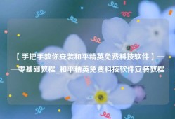 【手把手教你安装和平精英免费科技软件】——零基础教程_和平精英免费科技软件安装教程