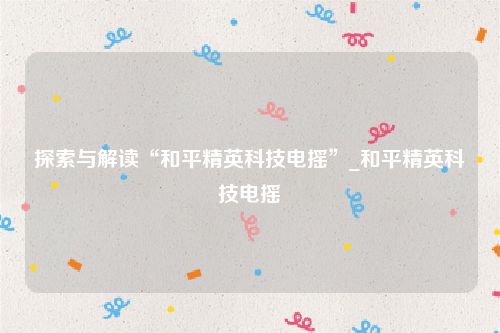 探索与解读“和平精英科技电摇”_和平精英科技电摇