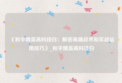 《和平精英高科技白：解密高端战术和实战运用技巧》_和平精英高科技白