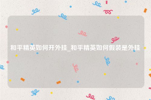 和平精英如何开外挂_和平精英如何假装是外挂