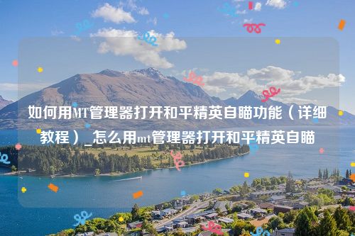 如何用MT管理器打开和平精英自瞄功能（详细教程）_怎么用mt管理器打开和平精英自瞄
