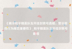 《揭示和平精英队友开挂封我号真相，警示游戏行为规范重要性》_和平精英队友开挂封我号截图