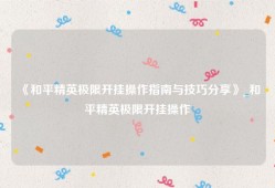 《和平精英极限开挂操作指南与技巧分享》_和平精英极限开挂操作