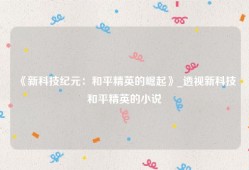 《新科技纪元：和平精英的崛起》_透视新科技和平精英的小说
