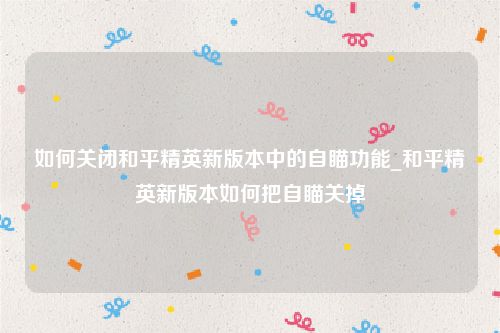 如何关闭和平精英新版本中的自瞄功能_和平精英新版本如何把自瞄关掉