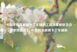 《和平精英跑跑卡丁车辅助工具深度解析及合理使用建议》_和平精英跑跑卡丁车辅助