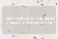 【最新和平精英开挂音效软件下载：全面指南与详细解读】_和平精英开挂音效软件下载
