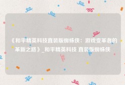 《和平精英科技直装版蜘蛛侠：游戏变革者的革新之路》_和平精英科技 直装版蜘蛛侠