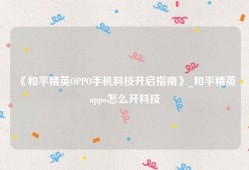 《和平精英OPPO手机科技开启指南》_和平精英oppo怎么开科技