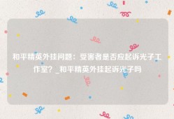 和平精英外挂问题：受害者是否应起诉光子工作室？_和平精英外挂起诉光子吗