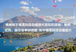 揭秘和平精英科技自瞄图片背后的真相：解析优势、操作及争议话题_和平精英科技自瞄图片