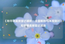 《和平精英屏雷达辅助：全面解析与深度探讨》_和平精英屏雷达辅助