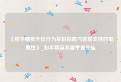 《和平精英外挂行为举报指南与客服支持的重要性》_和平精英客服举报外挂