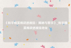 《和平精英观战透视挂：揭秘与警示》_和平精英观战透视挂地址