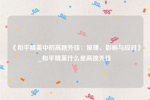 《和平精英中的高跳外挂：原理、影响与应对》_和平精英什么是高跳外挂