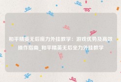和平精英无后座力外挂教学：游戏优势及高效操作指南_和平精英无后坐力外挂教学
