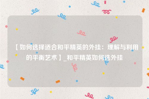 【如何选择适合和平精英的外挂：理解与利用的平衡艺术】_和平精英如何选外挂