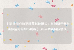 【深度探究和平精英科技镜头：其创新元素与实际运用的细节剖析】_和平精英科技镜头