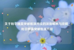 关于和平精英突破瓶颈开挂的深度解析与攻略_和平精英突破瓶颈开挂