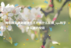 和平精英辅助瞄准开不开有什么区别_iqoo和平精英辅助按钮