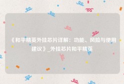 《和平精英外挂芯片详解：功能、风险与使用建议》_外挂芯片和平精英