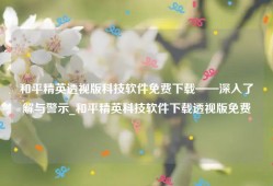 和平精英透视版科技软件免费下载——深入了解与警示_和平精英科技软件下载透视版免费