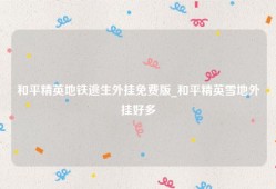 和平精英地铁逃生外挂免费版_和平精英雪地外挂好多