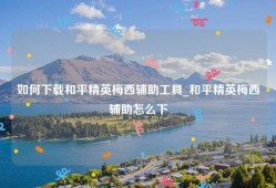 如何下载和平精英梅西辅助工具_和平精英梅西辅助怎么下