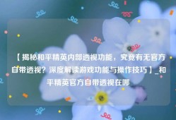 【揭秘和平精英内部透视功能，究竟有无官方自带透视？深度解读游戏功能与操作技巧】_和平精英官方自带透视在哪