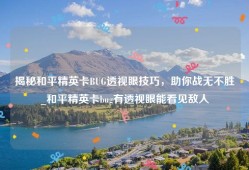 揭秘和平精英卡BUG透视眼技巧，助你战无不胜_和平精英卡bug有透视眼能看见敌人