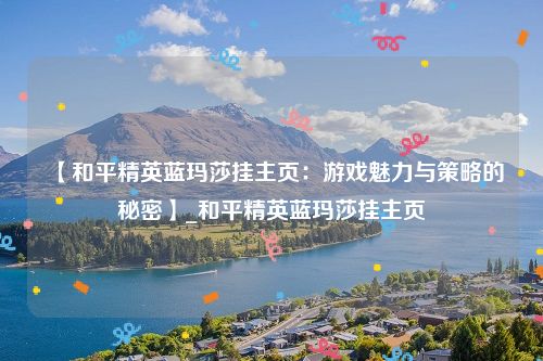 【和平精英蓝玛莎挂主页：游戏魅力与策略的秘密】_和平精英蓝玛莎挂主页