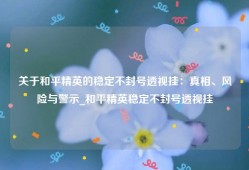 关于和平精英的稳定不封号透视挂：真相、风险与警示_和平精英稳定不封号透视挂