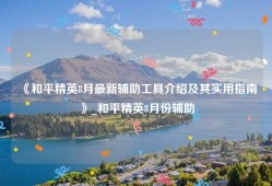 《和平精英8月最新辅助工具介绍及其实用指南》_和平精英8月份辅助