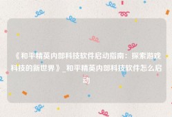 《和平精英内部科技软件启动指南：探索游戏科技的新世界》_和平精英内部科技软件怎么启动