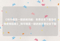 《和平精英一键透视功能：免费安全下载及详细使用指南》_和平精英一键透视免费安全下载