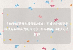 《和平精英开科技无法封神：游戏内外需平衡科技与自然实力的探讨》_和平精英开科技无法封神