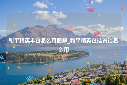 和平精英伞包怎么用图解_和平精英包挂铃铛怎么用