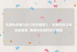 充满科技魅力的《和平精英》：未来的战斗体验新篇章_满满科技感的和平精英