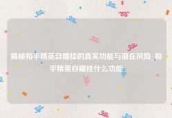 揭秘和平精英自瞄挂的真实功能与潜在风险_和平精英自瞄挂什么功能