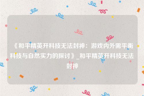 《和平精英开科技无法封神：游戏内外需平衡科技与自然实力的探讨》_和平精英开科技无法封神