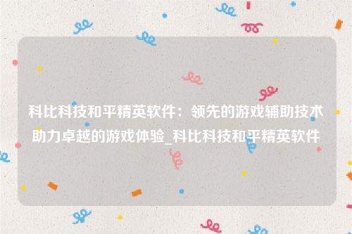 科比科技和平精英软件：领先的游戏辅助技术助力卓越的游戏体验_科比科技和平精英软件