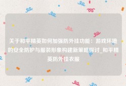 关于和平精英如何加强防外挂功能：游戏环境的安全防护与服装形象构建新策略探讨_和平精英防外挂衣服