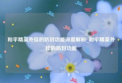 和平精英外挂的防封功能深度解析_和平精英外挂的防封功能