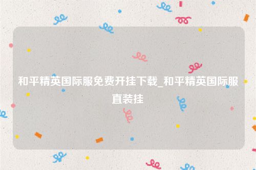 和平精英国际服免费开挂下载_和平精英国际服直装挂