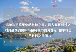 揭秘和平精英中的科技之星：深入解析科技之力对战场的影响与独特魅力图片展示_和平精英中的科技之星图片